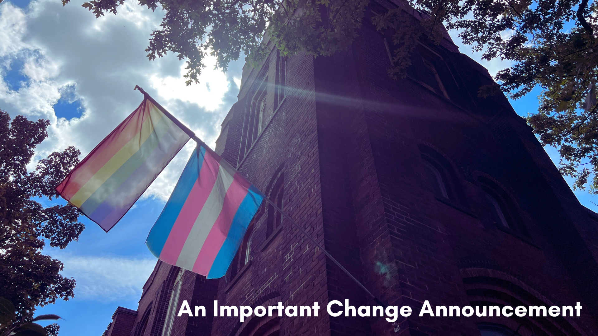 Picture of MCC Toronto's building with the Pride and Trans flags in the front with text saying "an important change announcement."